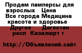 Продам памперсы для взрослых › Цена ­ 500 - Все города Медицина, красота и здоровье » Другое   . Дагестан респ.,Кизилюрт г.